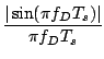 $\displaystyle {\frac{{ \vert\sin( \pi f_D T_s)\vert }}{{ \pi f_D T_s}}}$