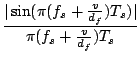 $\displaystyle {\frac{{ \vert\sin( \pi (f_s + \frac{v}{d_f} ) T_s)\vert }}{{ \pi (f_s + \frac{v}{d_f} ) T_s}}}$